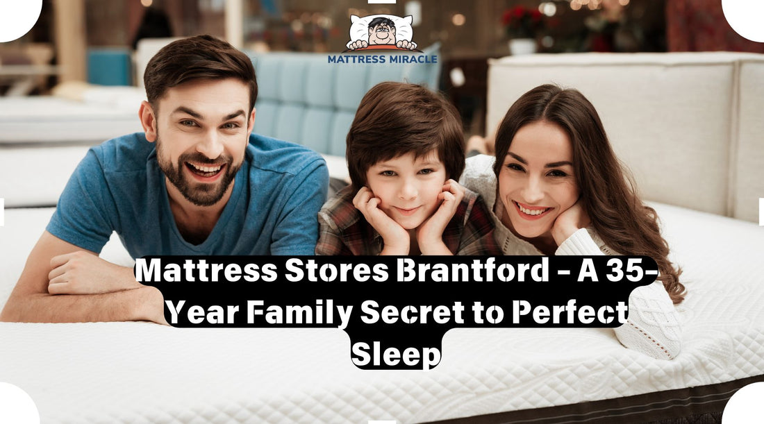 Mattress Stores Brantford - A 35-Year Family Secret to Perfect Sleep